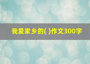 我爱家乡的( )作文300字